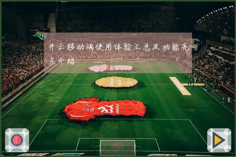开云移动端使用体验汇总及功能亮点介绍