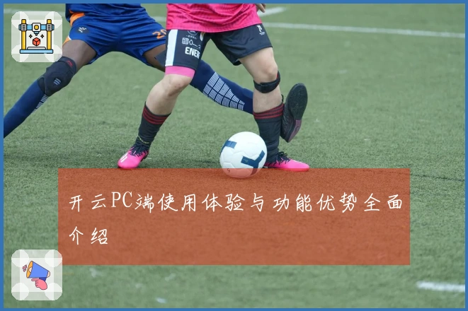 开云PC端使用体验与功能优势全面介绍