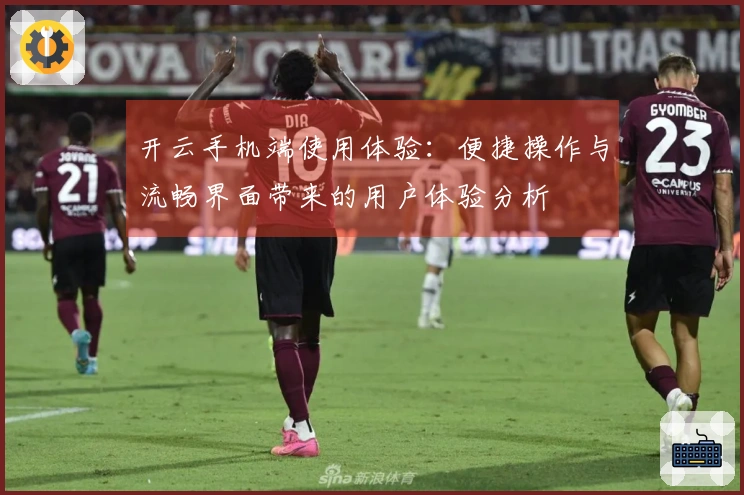 开云手机端使用体验：便捷操作与流畅界面带来的用户体验分析