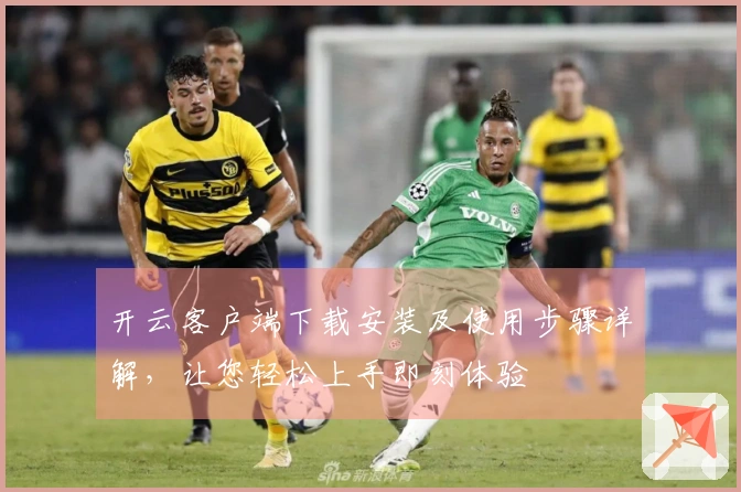 开云客户端下载安装及使用步骤详解，让您轻松上手即刻体验