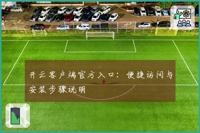 开云客户端官方入口:便捷访问与安装步骤说明