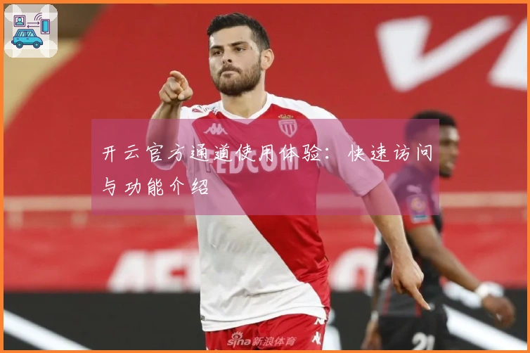 开云官方通道使用体验：快速访问与功能介绍