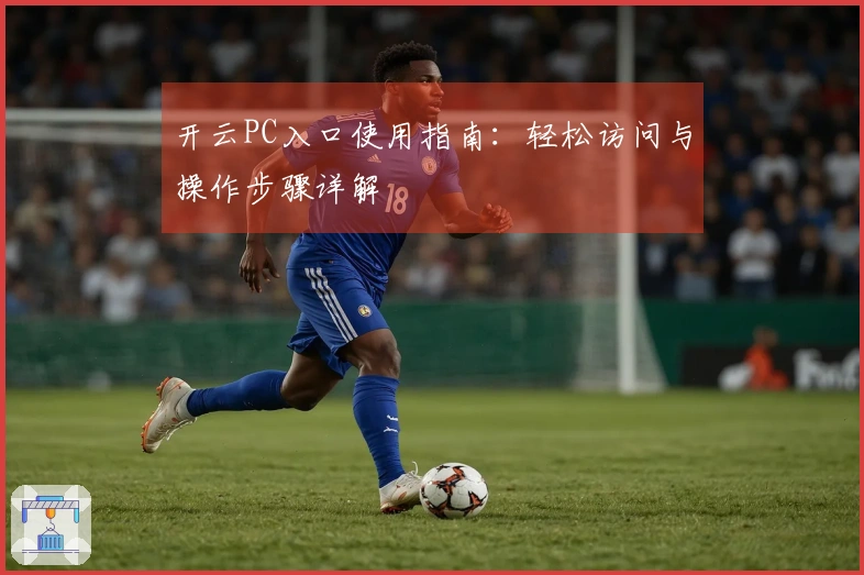 开云PC入口使用指南：轻松访问与操作步骤详解
