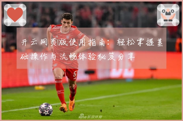 开云网页版使用指南：轻松掌握基础操作与流畅体验秘笈分享