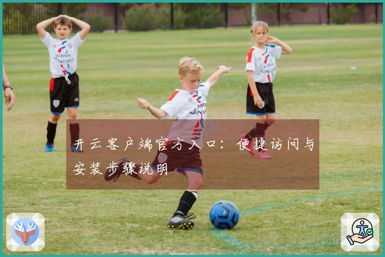 开云客户端官方入口：便捷访问与安装步骤说明
