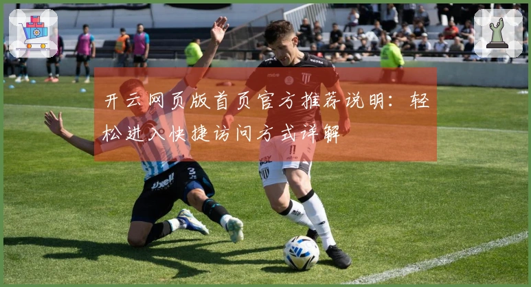 开云网页版首页官方推荐说明:轻松进入快捷访问方式详解