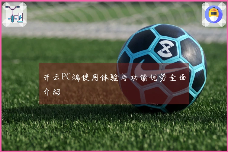 开云PC端使用体验与功能优势全面介绍