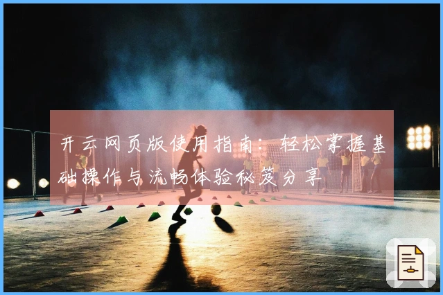 开云网页版使用指南：轻松掌握基础操作与流畅体验秘笈分享