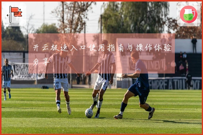 开云极速入口使用指南与操作体验分享