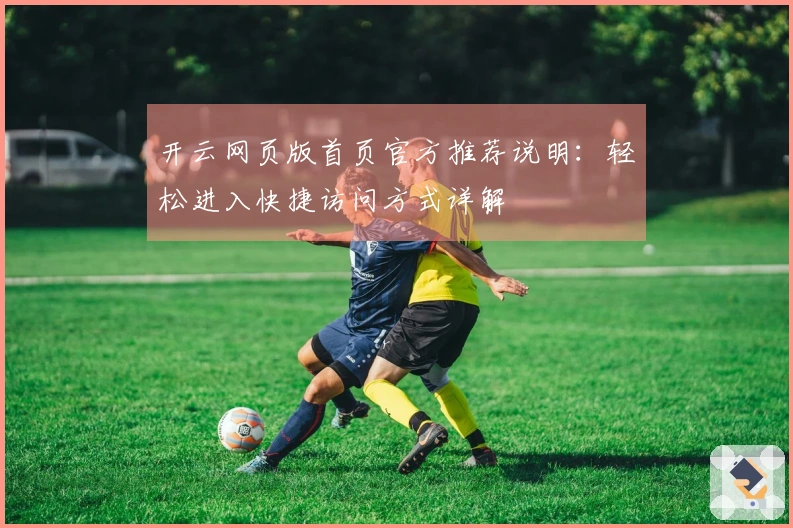 开云网页版首页官方推荐说明：轻松进入快捷访问方式详解