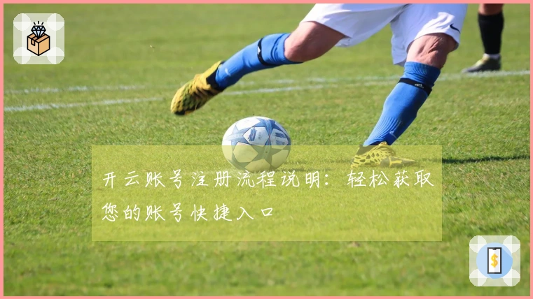 开云账号注册流程说明：轻松获取您的账号快捷入口