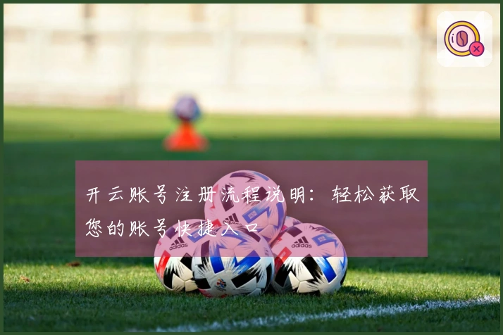 开云账号注册流程说明:轻松获取您的账号快捷入口