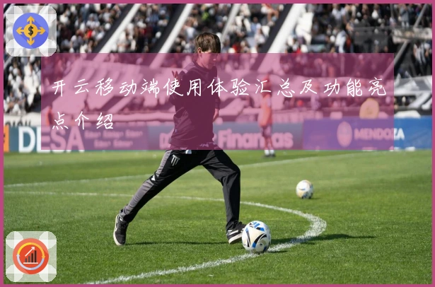 开云移动端使用体验汇总及功能亮点介绍